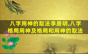 八字用神的取法李居明,八字格局用神及格局和用神的取法