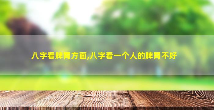 八字看脾胃方面,八字看一个人的脾胃不好