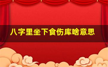 八字里坐下食伤库啥意思