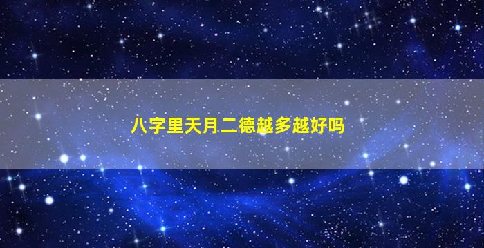 八字里天月二德越多越好吗