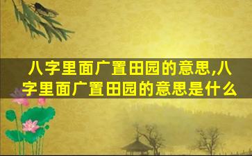 八字里面广置田园的意思,八字里面广置田园的意思是什么