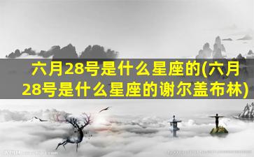 六月28号是什么星座的(六月28号是什么星座的谢尔盖布林)