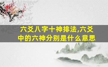 六爻八字十神排法,六爻中的六神分别是什么意思