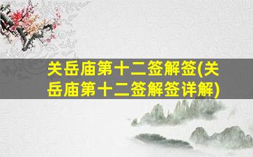 关岳庙第十二签解签(关岳庙第十二签解签详解)