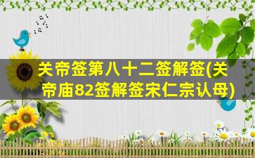 关帝签第八十二签解签(关帝庙82签解签宋仁宗认母)