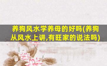 养狗风水学养母的好吗(养狗从风水上讲,有旺家的说法吗)