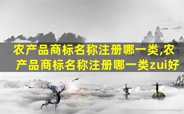 农产品商标名称注册哪一类,农产品商标名称注册哪一类zui
好