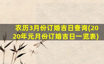 农历3月份订婚吉日查询(2020年元月份订婚吉日一览表)