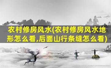 农村修房风水(农村修房风水地形怎么看,后面山行条缝怎么看)