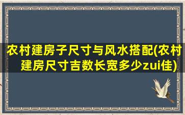农村建房子尺寸与风水搭配(农村建房尺寸吉数长宽多少zui
佳)