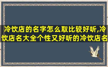 冷饮店的名字怎么取比较好听,冷饮店名大全个性又好听的冷饮店名