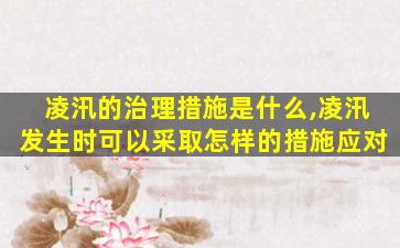 凌汛的治理措施是什么,凌汛发生时可以采取怎样的措施应对