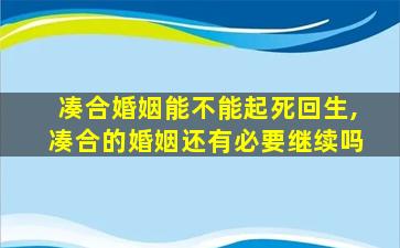 凑合婚姻能不能起死回生,凑合的婚姻还有必要继续吗