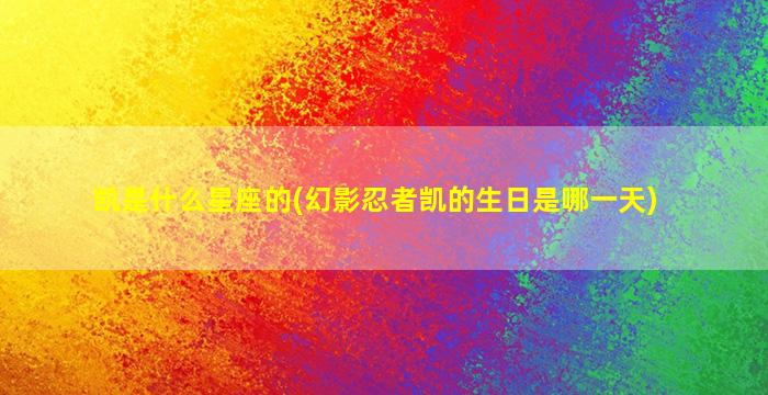 凯是什么星座的(幻影忍者凯的生日是哪一天)