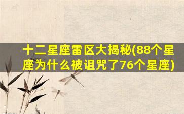 十二星座雷区大揭秘(88个星座为什么被诅咒了76个星座)
