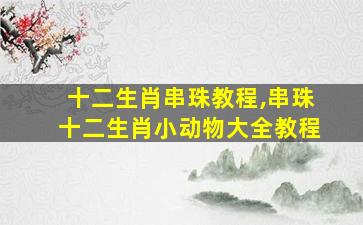 十二生肖串珠教程,串珠十二生肖小动物大全教程