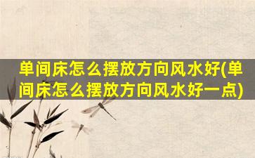 单间床怎么摆放方向风水好(单间床怎么摆放方向风水好一点)