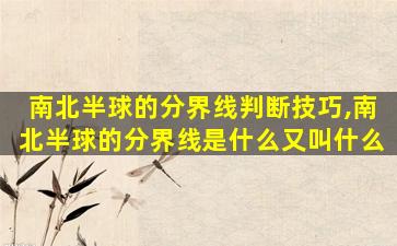 南北半球的分界线判断技巧,南北半球的分界线是什么又叫什么