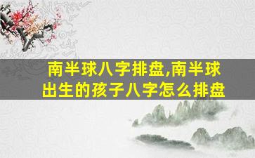 南半球八字排盘,南半球出生的孩子八字怎么排盘