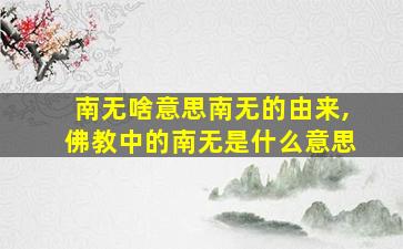 南无啥意思南无的由来,佛教中的南无是什么意思