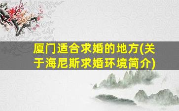 厦门适合求婚的地方(关于海尼斯求婚环境简介)