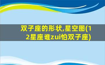 双子座的形状,星空图(12星座谁zui
怕双子座)