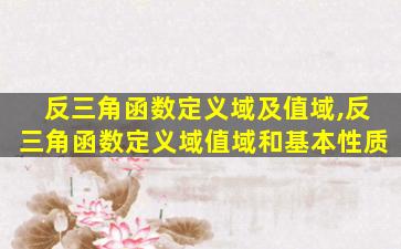 反三角函数定义域及值域,反三角函数定义域值域和基本性质