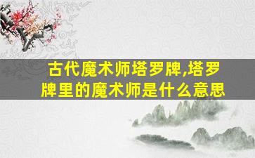 古代魔术师塔罗牌,塔罗牌里的魔术师是什么意思