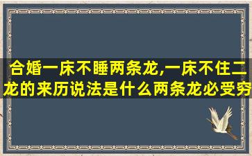 合婚一床不睡两条龙,一床不住二龙的来历说法是什么两条龙必受穷是真的吗