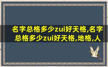 名字总格多少zui
好天格,名字总格多少zui
好天格,地格,人格