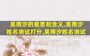 吴雨汐的意思和含义,吴雨汐姓名测试打分,吴雨汐姓名测试