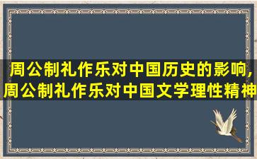 周公制礼作乐对中国历史的影响,周公制礼作乐对中国文学理性精神和典雅风格形成的影响