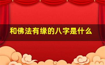 和佛法有缘的八字是什么