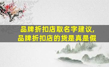 品牌折扣店取名字建议,品牌折扣店的货是真是假
