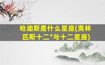 哈迪斯是什么星座(奥林匹斯十二*
与十二星座)