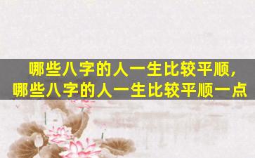 哪些八字的人一生比较平顺,哪些八字的人一生比较平顺一点