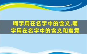 喃字用在名字中的含义,喃字用在名字中的含义和寓意