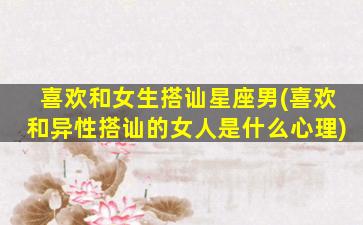 喜欢和女生搭讪星座男(喜欢和异性搭讪的女人是什么心理)