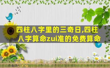 四柱八字里的三奇日,四柱八字算命zui
准的免费算命