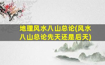 地理风水八山总论(风水八山总论先天还是后天)