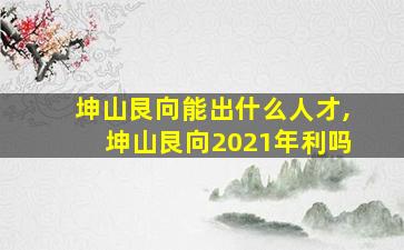 坤山艮向能出什么人才,坤山艮向2021年利吗