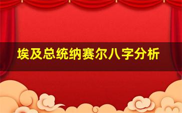 埃及总统纳赛尔八字分析