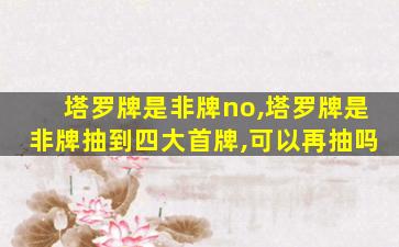 塔罗牌是非牌no,塔罗牌是非牌抽到四大首牌,可以再抽吗