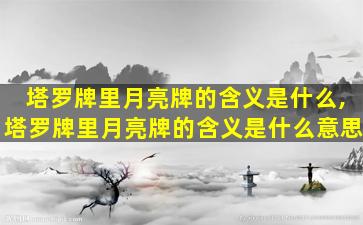 塔罗牌里月亮牌的含义是什么,塔罗牌里月亮牌的含义是什么意思