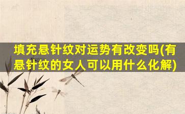 填充悬针纹对运势有改变吗(有悬针纹的女人可以用什么化解)