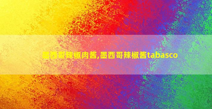 墨西哥辣椒肉酱,墨西哥辣椒酱tabasco
