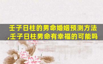 壬子日柱的男命婚姻预测方法,壬子日柱男命有幸福的可能吗