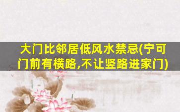 大门比邻居低风水禁忌(宁可门前有横路,不让竖路进家门)