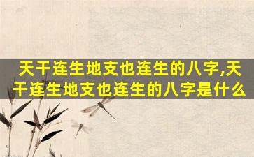 天干连生地支也连生的八字,天干连生地支也连生的八字是什么