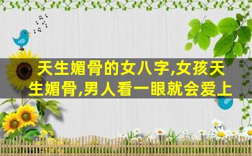 天生媚骨的女八字,女孩天生媚骨,男人看一眼就会爱上